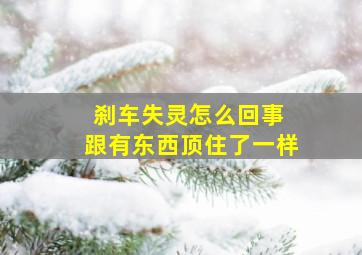 刹车失灵怎么回事 跟有东西顶住了一样